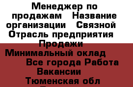 Менеджер по продажам › Название организации ­ Связной › Отрасль предприятия ­ Продажи › Минимальный оклад ­ 25 000 - Все города Работа » Вакансии   . Тюменская обл.,Тюмень г.